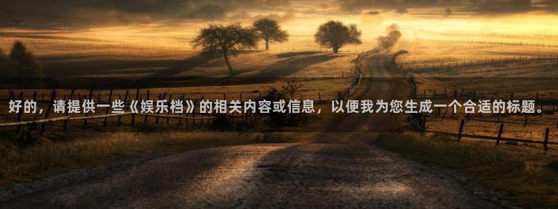 顺盈娱乐：好的，请提供一些《娱乐档》的相关内容或信息，以便我为您生成一个合适的标题。