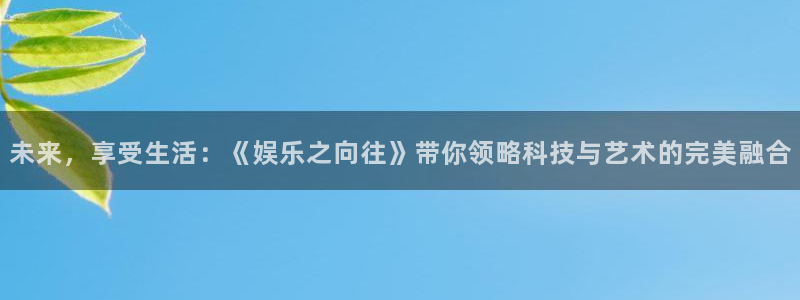 顺盈娱乐：未来，享受生活：《娱乐之向往》带你领略科技与艺术的完美融合