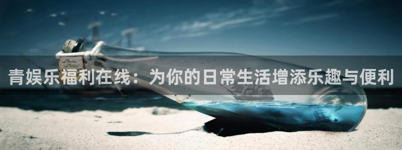 顺盈娱乐：青娱乐福利在线：为你的日常生活增添乐趣与便利