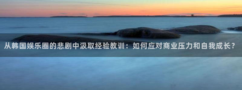 顺盈娱乐：从韩国娱乐圈的悲剧中汲取经验教训：如何应对商业压力和自我成长？