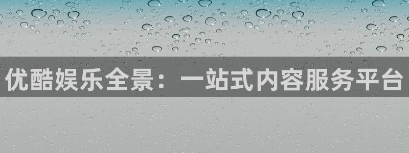 顺盈娱乐：优酷娱乐全景：一站式内容服务平台