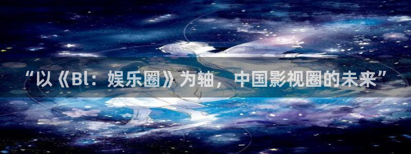 顺盈娱乐：“以《Bl：娱乐圈》为轴，中国影视圈的未来”