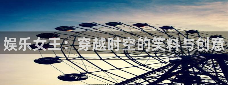 顺盈娱乐：娱乐女王：穿越时空的笑料与创意