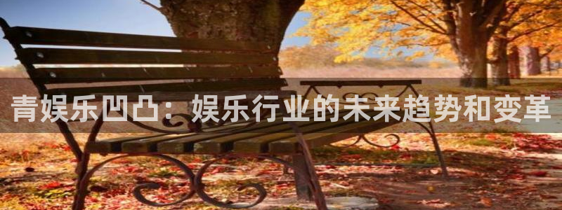 顺盈娱乐：青娱乐凹凸：娱乐行业的未来趋势和变革