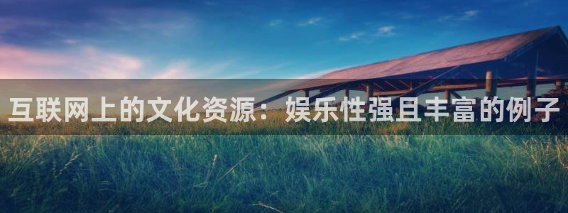 顺盈娱乐：互联网上的文化资源：娱乐性强且丰富的例子