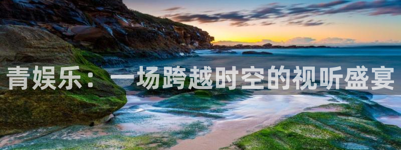 顺盈娱乐：青娱乐：一场跨越时空的视听盛宴